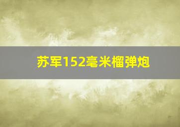 苏军152毫米榴弹炮