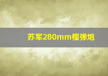 苏军280mm榴弹炮