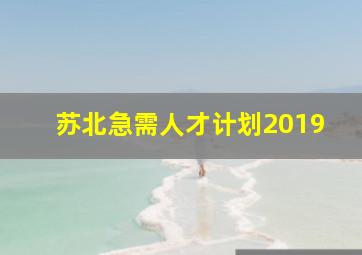 苏北急需人才计划2019