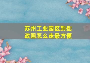 苏州工业园区到拙政园怎么走最方便