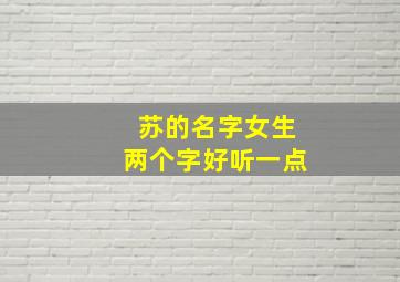 苏的名字女生两个字好听一点