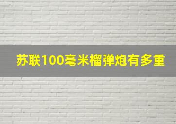 苏联100毫米榴弹炮有多重