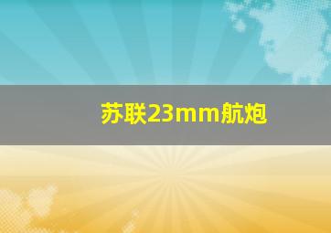 苏联23mm航炮