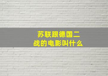 苏联跟德国二战的电影叫什么