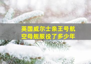 英国威尔士亲王号航空母舰服役了多少年