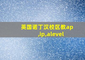 英国诺丁汉校区教ap,ip,alevel