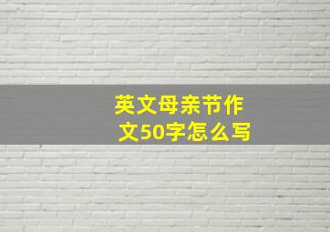 英文母亲节作文50字怎么写