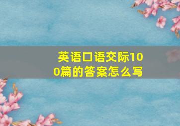 英语口语交际100篇的答案怎么写