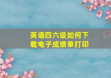 英语四六级如何下载电子成绩单打印