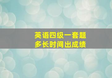 英语四级一套题多长时间出成绩