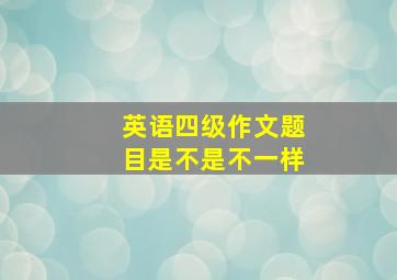 英语四级作文题目是不是不一样