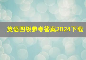 英语四级参考答案2024下载