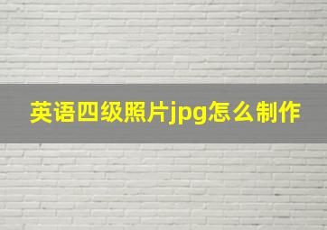 英语四级照片jpg怎么制作