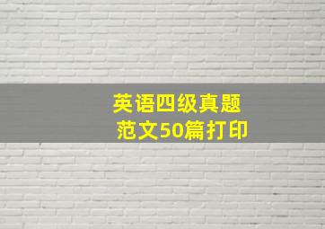 英语四级真题范文50篇打印