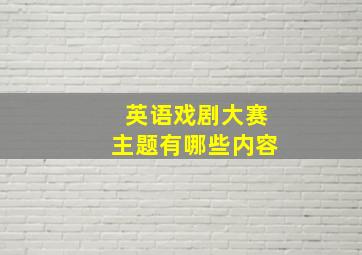 英语戏剧大赛主题有哪些内容