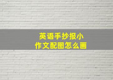 英语手抄报小作文配图怎么画