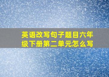 英语改写句子题目六年级下册第二单元怎么写