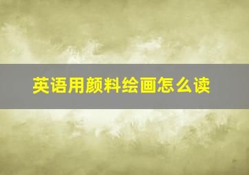 英语用颜料绘画怎么读