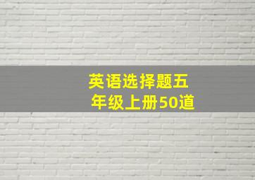 英语选择题五年级上册50道