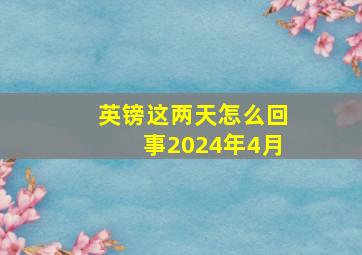 英镑这两天怎么回事2024年4月