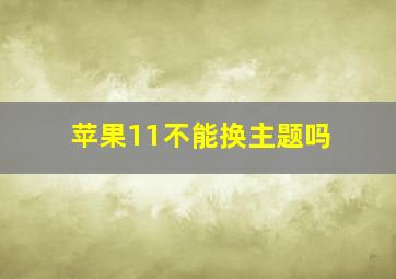 苹果11不能换主题吗