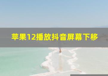 苹果12播放抖音屏幕下移