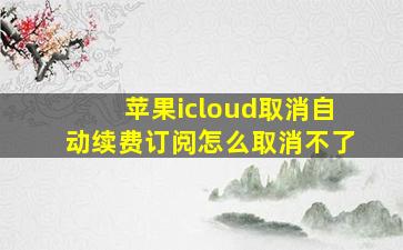 苹果icloud取消自动续费订阅怎么取消不了