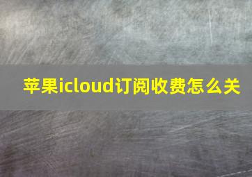 苹果icloud订阅收费怎么关