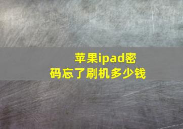 苹果ipad密码忘了刷机多少钱