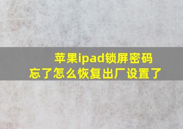 苹果ipad锁屏密码忘了怎么恢复出厂设置了