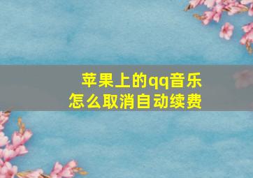 苹果上的qq音乐怎么取消自动续费