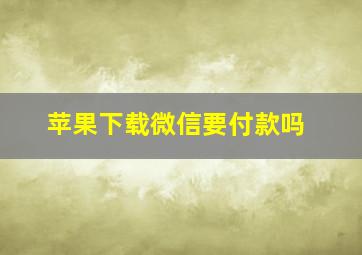 苹果下载微信要付款吗