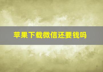 苹果下载微信还要钱吗