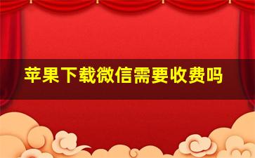 苹果下载微信需要收费吗