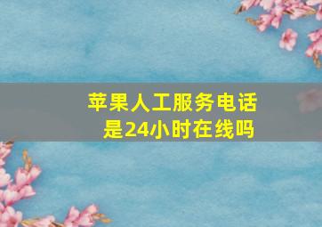 苹果人工服务电话是24小时在线吗