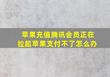 苹果充值腾讯会员正在拉起苹果支付不了怎么办