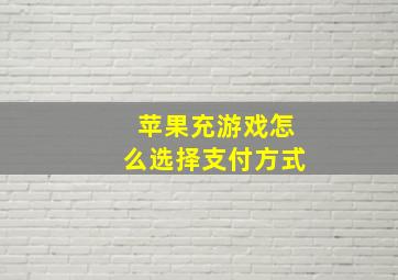 苹果充游戏怎么选择支付方式