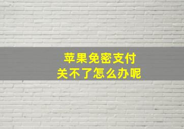 苹果免密支付关不了怎么办呢