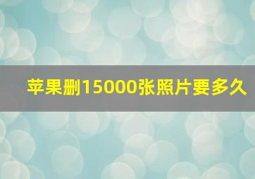 苹果删15000张照片要多久