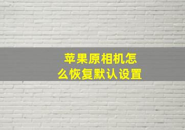 苹果原相机怎么恢复默认设置