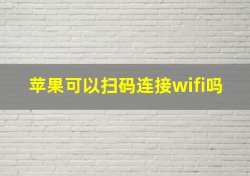 苹果可以扫码连接wifi吗