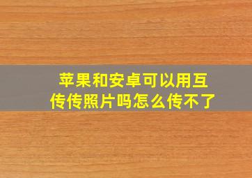 苹果和安卓可以用互传传照片吗怎么传不了