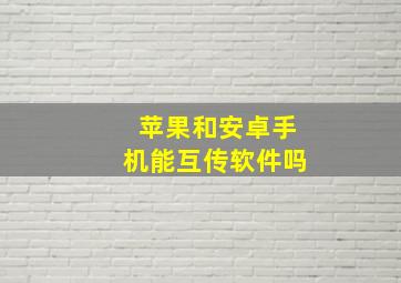 苹果和安卓手机能互传软件吗