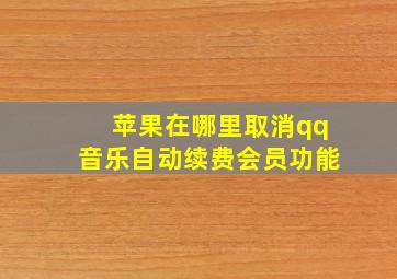 苹果在哪里取消qq音乐自动续费会员功能