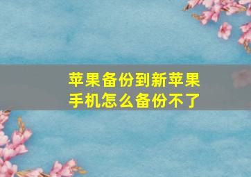 苹果备份到新苹果手机怎么备份不了