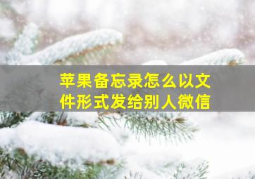 苹果备忘录怎么以文件形式发给别人微信