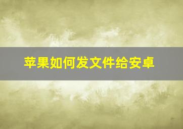 苹果如何发文件给安卓