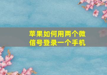 苹果如何用两个微信号登录一个手机