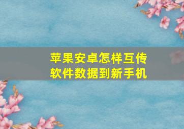 苹果安卓怎样互传软件数据到新手机