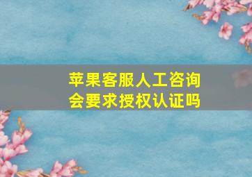 苹果客服人工咨询会要求授权认证吗